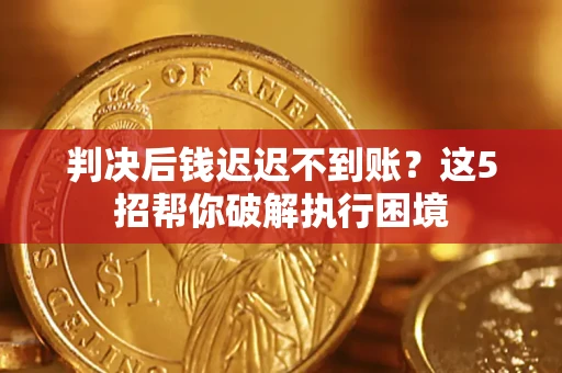 武汉判决后钱迟迟不到账？这5招帮你破解执行困境