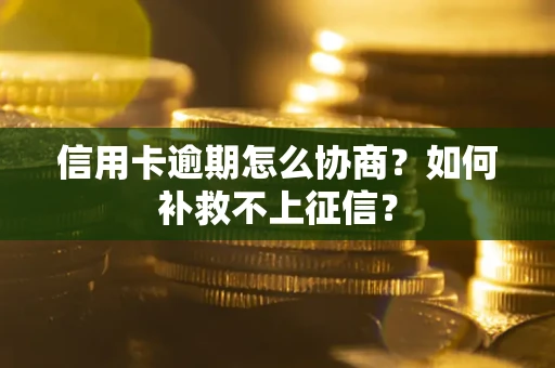 武汉信用卡逾期怎么协商？如何补救不上征信？