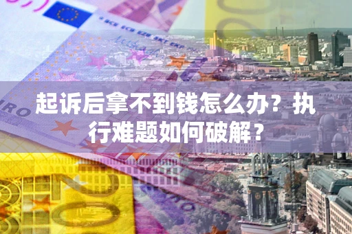 武汉起诉后拿不到钱怎么办?执行难题如何破解? 武汉起诉后拿不到钱怎么办?执行难题如何破解?