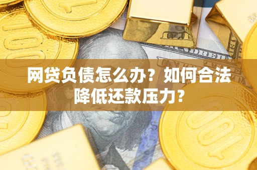 武汉网贷负债怎么办？如何合法降低还款压力？