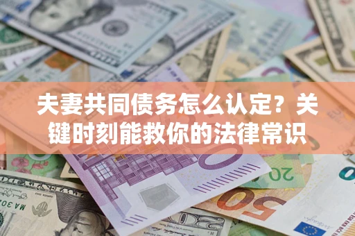 武汉夫妻共同债务怎么认定？关键时刻能救你的法律常识