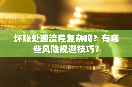 武汉坏账处理流程复杂吗？有哪些风险规避技巧？
