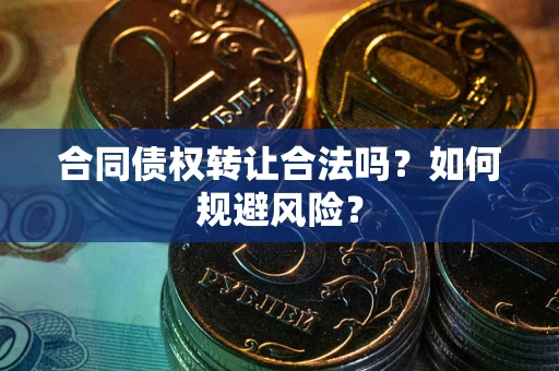 武汉合同债权转让合法吗?如何规避风险? 武汉合同债权转让合法吗?如何规避风险?