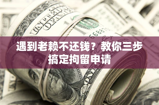武汉遇到老赖不还钱？教你三步搞定拘留申请