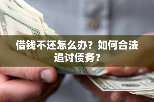 武汉借钱不还怎么办？如何合法追讨债务？