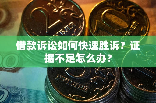 武汉借款诉讼如何快速胜诉？证据不足怎么办？