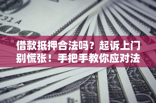 武汉借款抵押合法吗？起诉上门别慌张！手把手教你应对法律程序