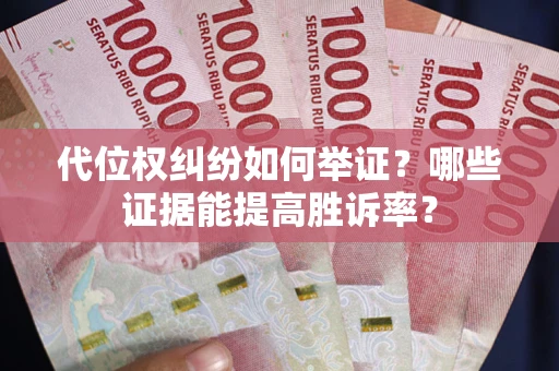 武汉代位权纠纷如何举证？哪些证据能提高胜诉率？