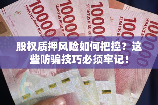 武汉股权质押风险如何把控？这些防骗技巧必须牢记！