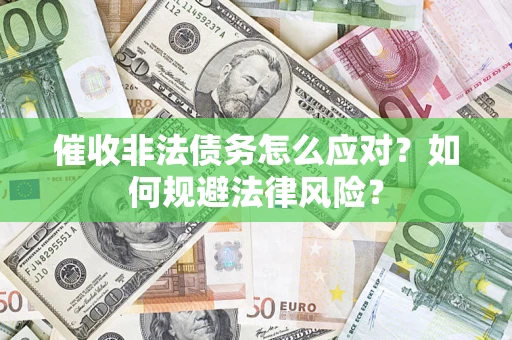 武汉催收非法债务怎么应对？如何规避法律风险？