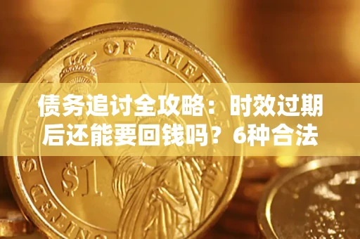 武汉债务追讨全攻略：时效过期后还能要回钱吗？6种合法手段助你维权