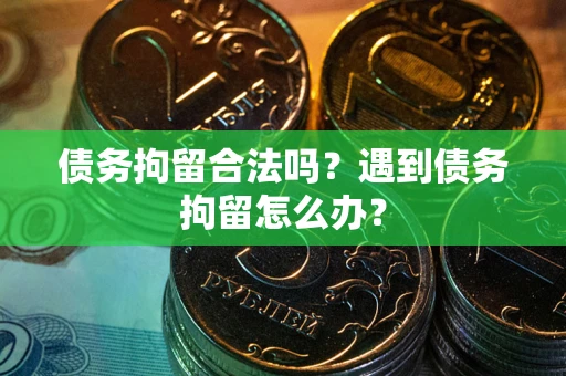 武汉债务拘留合法吗？遇到债务拘留怎么办？