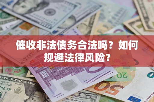武汉催收非法债务合法吗？如何规避法律风险？