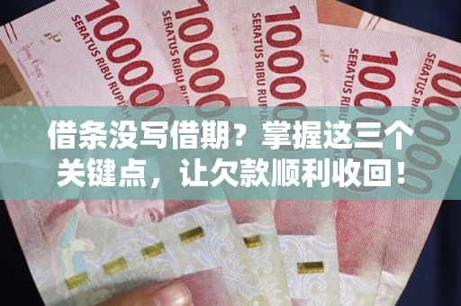 武汉借条没写借期？掌握这三个关键点，让欠款顺利收回！