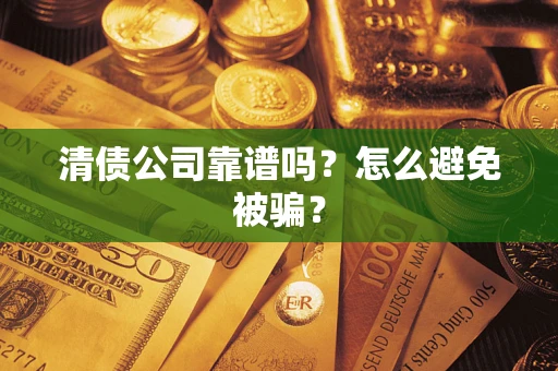 武汉清债公司靠谱吗？怎么避免被骗？