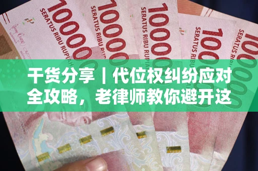 武汉干货分享｜代位权纠纷应对全攻略，老律师教你避开这5大雷区