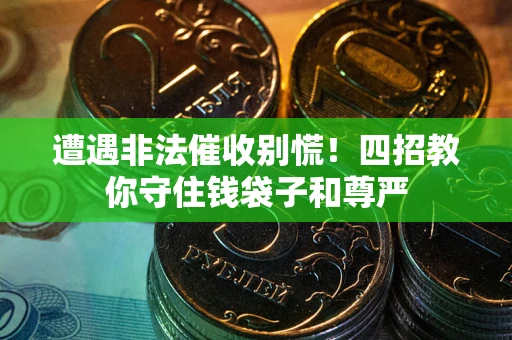 武汉遭遇非法催收别慌！四招教你守住钱袋子和尊严