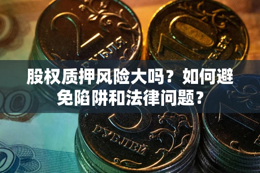 武汉股权质押风险大吗？如何避免陷阱和法律问题？