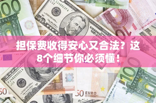 武汉担保费收得安心又合法？这8个细节你必须懂！