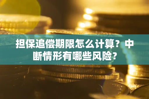 武汉担保追偿期限怎么计算？中断情形有哪些风险？