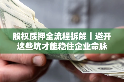 武汉股权质押全流程拆解｜避开这些坑才能稳住企业命脉