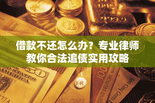 武汉借款不还怎么办？专业律师教你合法追债实用攻略
