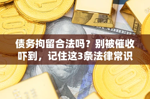 武汉债务拘留合法吗?别被催收吓到,记住这3条法律常识 武汉债务拘留合法吗?别被催收吓到,记住这3条法律常识