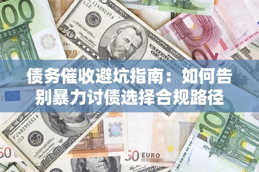 武汉债务催收避坑指南：如何告别暴力讨债选择合规路径