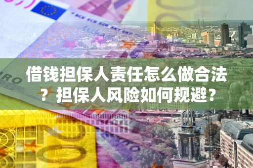 武汉借钱担保人责任怎么做合法？担保人风险如何规避？