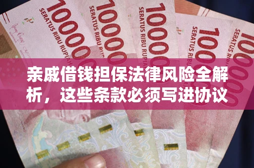 武汉亲戚借钱担保法律风险全解析，这些条款必须写进协议