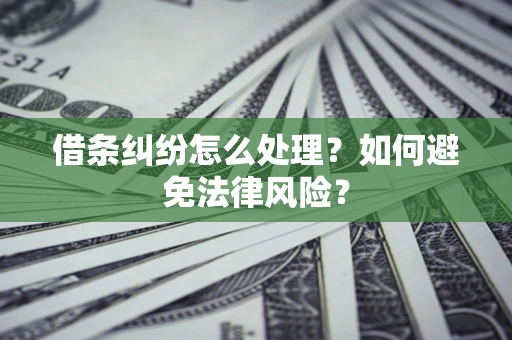 武汉借条纠纷怎么处理？如何避免法律风险？