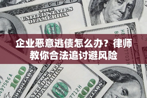 武汉企业恶意逃债怎么办？律师教你合法追讨避风险