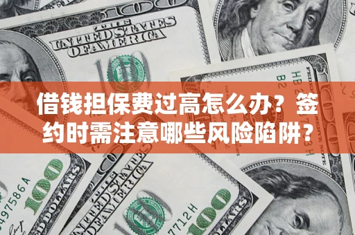 武汉借钱担保费过高怎么办？签约时需注意哪些风险陷阱？
