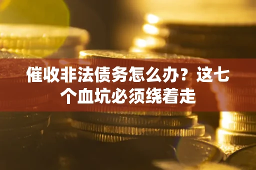武汉催收非法债务怎么办？这七个血坑必须绕着走