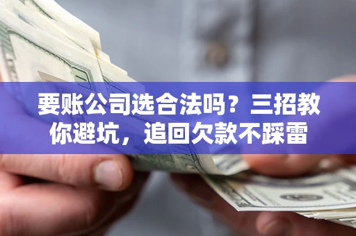 武汉要账公司选合法吗？三招教你避坑，追回欠款不踩雷