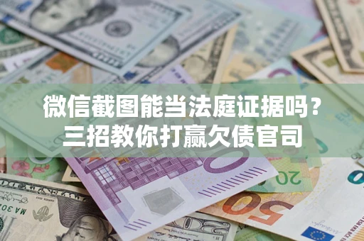 武汉微信截图能当法庭证据吗？三招教你打赢欠债官司