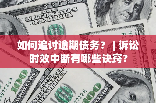 武汉如何追讨逾期债务？ | 诉讼时效中断有哪些诀窍？