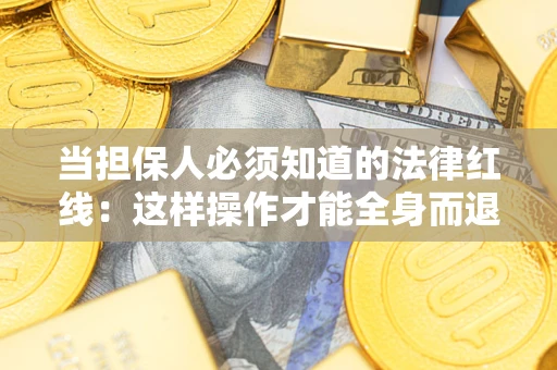 武汉当担保人必须知道的法律红线：这样操作才能全身而退