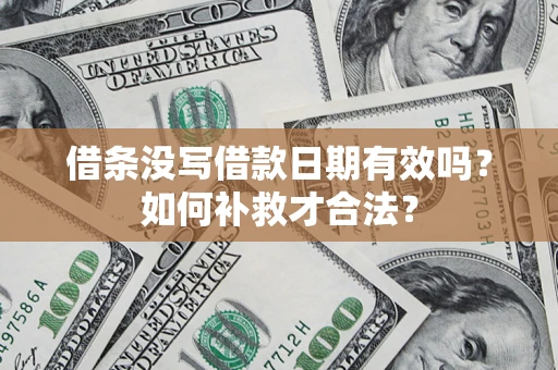 武汉借条没写借款日期有效吗？如何补救才合法？